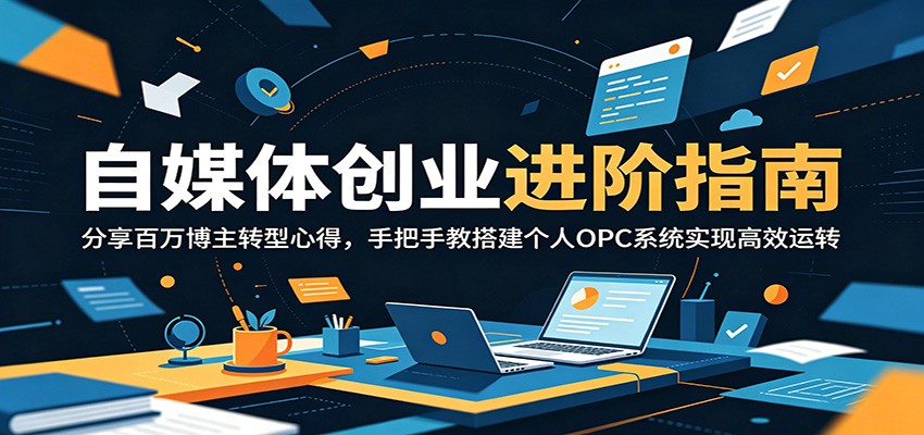 自媒体创业进阶指南：分享百万博主转型心得，手把手教搭建个人OPC系统实现高效运转-明楼资源站