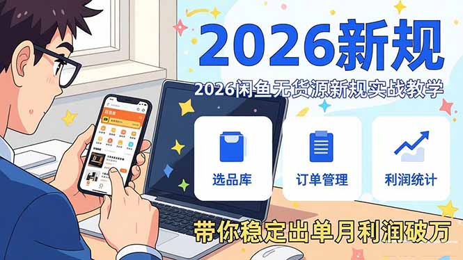 2026闲鱼无货源新规实战教学，从零基础搭建账号到选品上架运营，带你稳定出单月利润破万-明楼资源站
