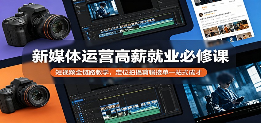新媒体运营高薪就业必修课：短视频全链路教学，定位拍摄剪辑接单一站式成才-明楼资源站