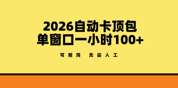 2026自动卡顶包玩法，单窗口一小时100+，可矩阵操作，无需人工【揭秘】-明楼资源站