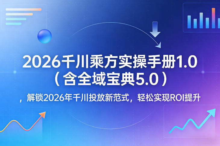 2026千川乘方实操手册1.0(含全域宝典5.0)，解锁2026年千川投放新范式，轻松实现ROI提升-明楼资源站