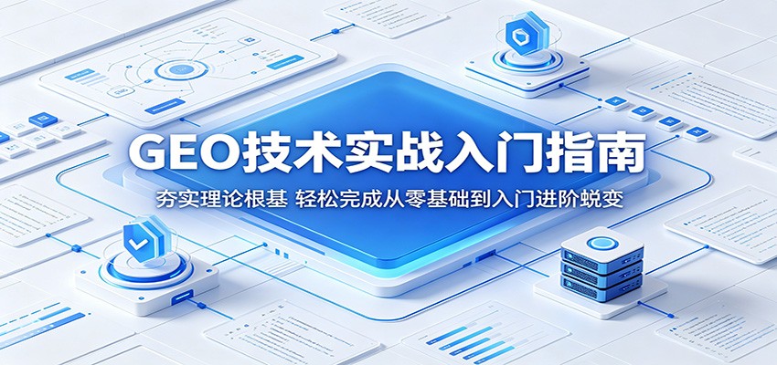 GEO技术实战入门指南：夯实理论根基，轻松完成从零基础到入门进阶蜕变-明楼资源站