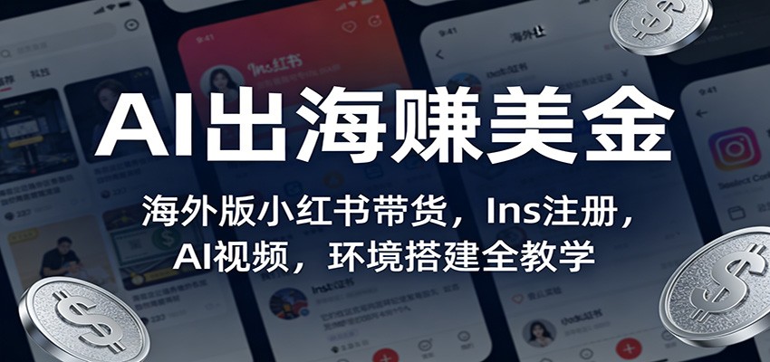 AI出海赚美金：海外版小红书带货，Ins注册，AI视频，环境搭建全教学-明楼资源站