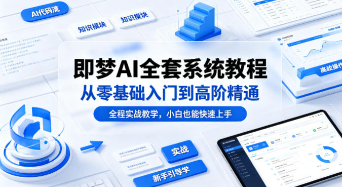 即梦AI全套系统教程，从零基础入门到高阶精通，全程实战教学，小白也能快速上手-明楼资源站