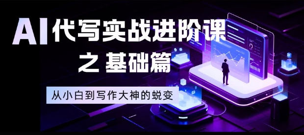 AI代写实战进阶课之基础篇，从小白到写作大神的蜕变【揭秘】-明楼资源站