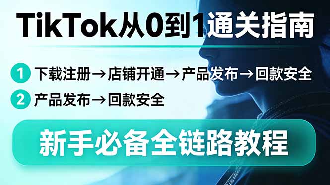 TikTok从0到1通关指南：下载注册→店铺开通→产品发布→回款安全，新手必备全链路教程-明楼资源站