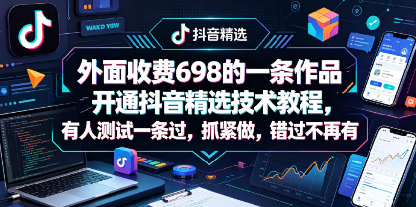 外面收费698的一条作品开通抖音精选技术教程，有人测试一条过，抓紧做，错过不再有-明楼资源站