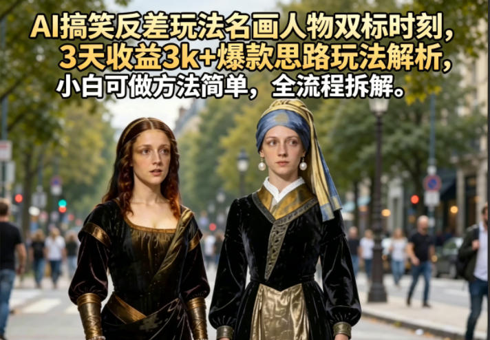 AI搞笑反差玩法名画人物双标时刻，3天收益3k+爆款思路玩法解析，小白可做方法简单，全流程拆解-明楼资源站