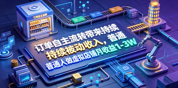 订单自主流转带来持续被动收入，普通人做虚拟店铺月收益1-3W【揭秘】-明楼资源站