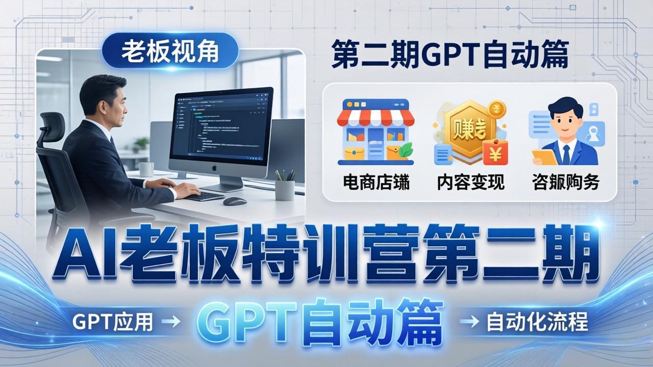AI老板特训营第二期GPT自动篇：GPT应用+赚钱案例+自动化流程，老板AI降本增效课-明楼资源站