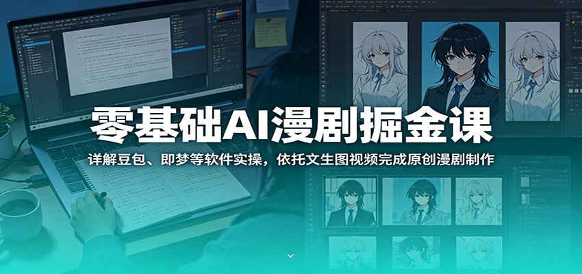 零基础AI漫剧掘金课：详解豆包、即梦等软件实操，依托文生图视频完成原创漫剧制作-明楼资源站
