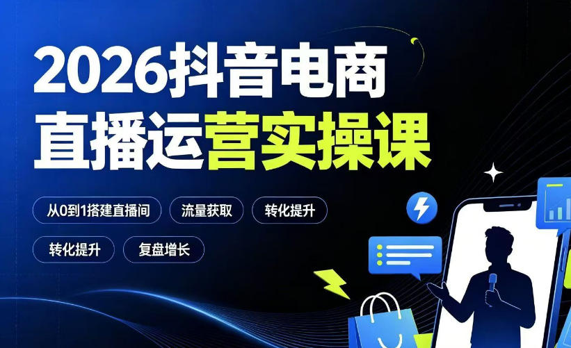 2026抖音电商直播运营实操课：从0到1搭建直播间，掌握流量获取、千川投放、转化提升与复盘增长-明楼资源站