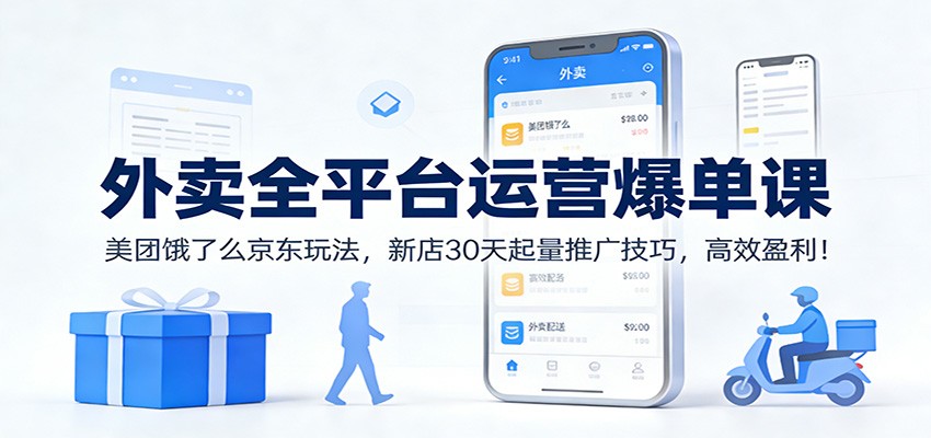 外卖全平台运营爆单课：美团饿了么京东玩法，新店30天起量推广技巧，高效盈利！-明楼资源站