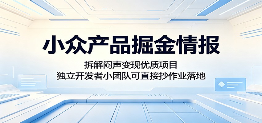 小众产品掘金情报：拆解闷声变现优质项目，独立开发者小团队可直接抄作业落地-明楼资源站