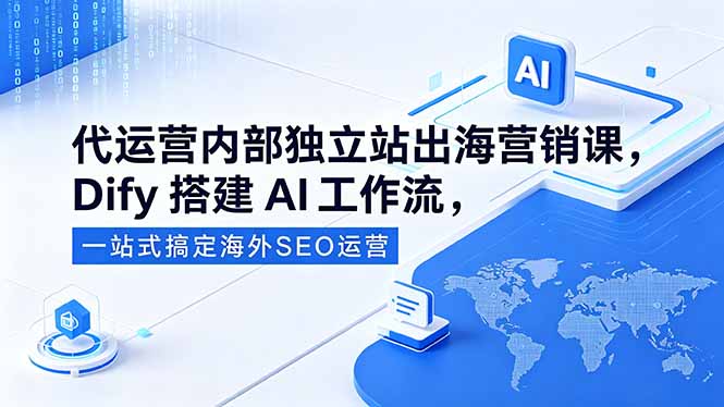 代运营内部独立站出海营销课，Dify搭建AI工作流，一站式搞定海外SEO运营-明楼资源站