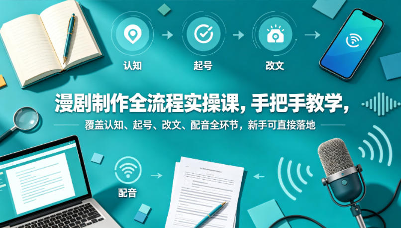 漫剧制作全流程实操课，手把手教学，覆盖认知、起号、改文、配音全环节，新手可直接落地-明楼资源站