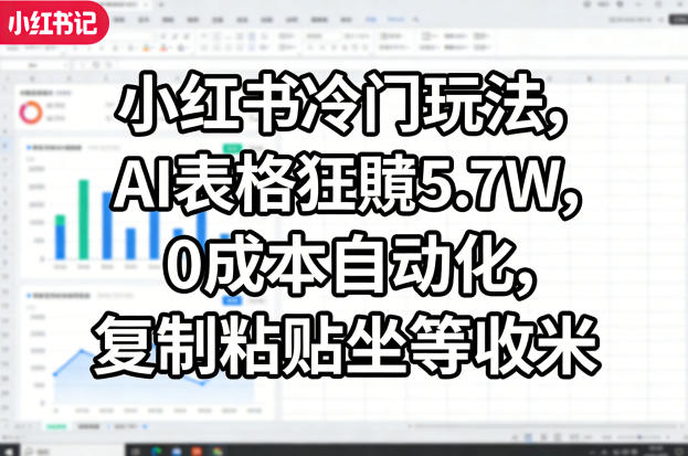 小红书冷门玩法，AI表格狂賺5.7W，0成本自动化，复制粘贴坐等收米-明楼资源站