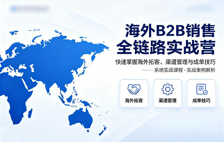 海外B2B销售全链路实战营，快速掌握海外拓客、渠道管理与成单技巧-明楼资源站
