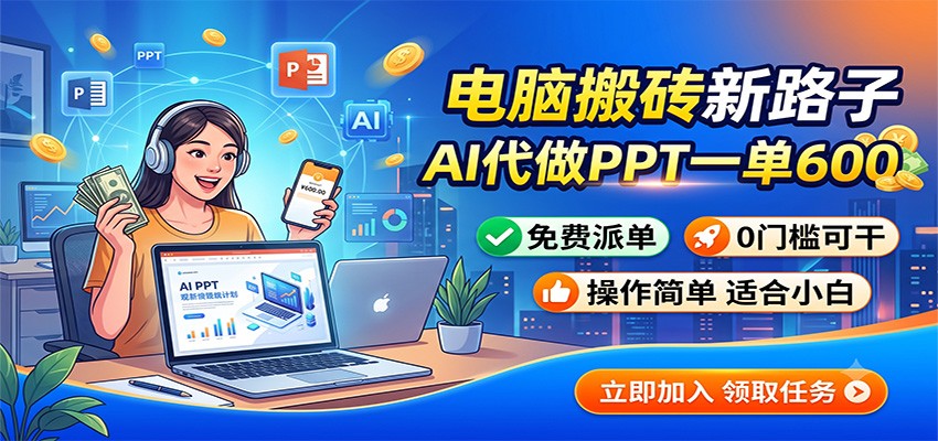电脑搬砖新路子：AI代做PPT一单600，免费派单，0门槛可干-明楼资源站