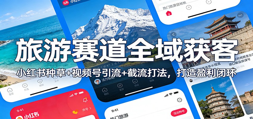 旅游赛道全域获客：小红书种草+视频号引流+截流打法，打造盈利闭环-明楼资源站
