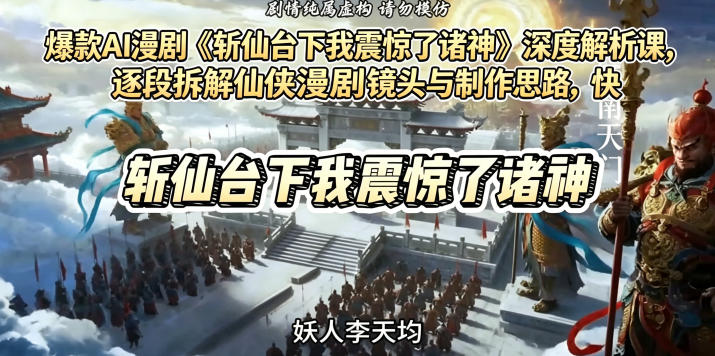 爆款AI漫剧《斩仙台下我震惊了诸神》深度解析课，逐段拆解仙侠漫剧镜头与制作思路，快速复刻爆款创作模式-明楼资源站