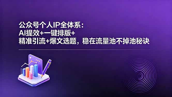 公众号个人IP全体系：AI提效+一键排版+精准引流+爆文选题，稳在流量池不掉池秘诀-明楼资源站