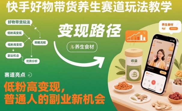快手好物带货养生赛道玩法教学，低粉高变现，普通人的副业新机会-明楼资源站