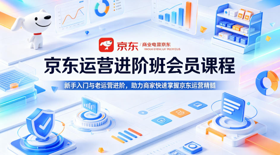 京东运营进阶班会员课程，新手入门与老运营进阶，助力商家快速掌握京东运营精髓-明楼资源站