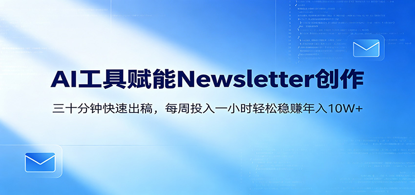 AI赋能Newsletter变现课：30分钟出内容，每周1小时年入10W+-明楼资源站