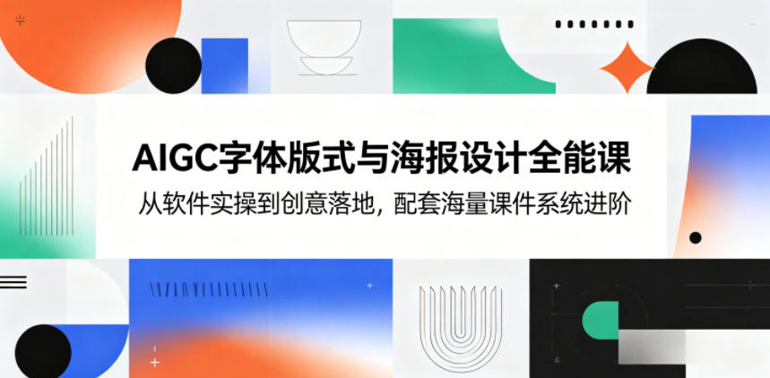 AIGC字体版式与海报设计全能课，从软件实操到创意落地，配套海量课件系统进阶-明楼资源站