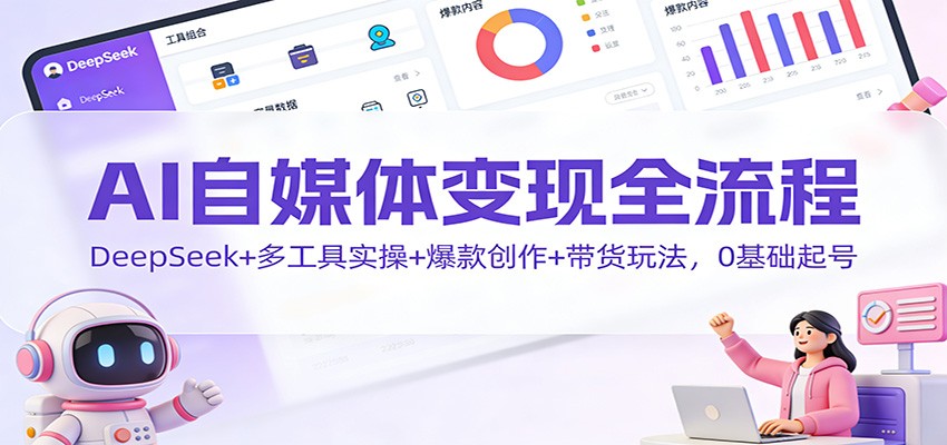 AI自媒体变现全流程：DeepSeek+多工具实操+爆款创作+带货玩法，0基础起号-明楼资源站