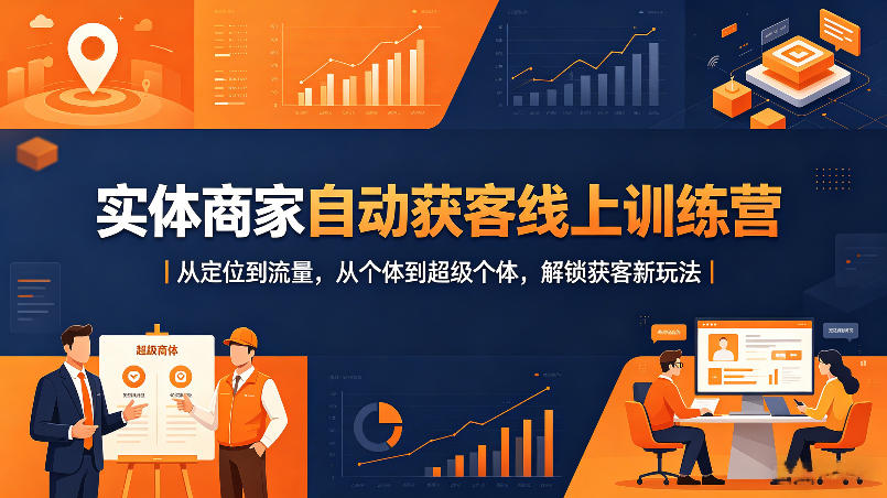 实体商家自动获客线上训练营｜从定位到流量，从个体到超级个体，解锁获客新玩法-明楼资源站