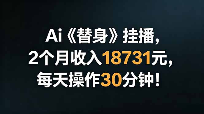Ai替身挂播，2个月收入18731元，每天操作30分钟！-明楼资源站