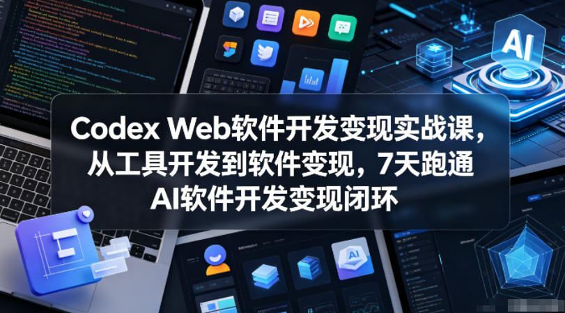 Codex Web软件开发变现实战课，从工具开发到软件变现，7天跑通AI软件开发变现闭环-明楼资源站
