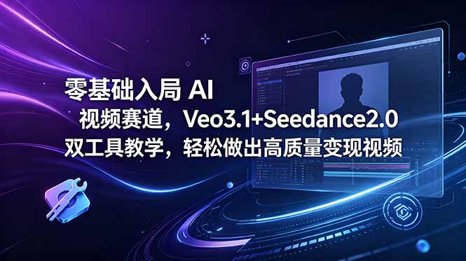 零基础入局 AI 视频赛道，Veo3.1+Seedance2.0 双工具教学，轻松做出高质量变现视频-明楼资源站