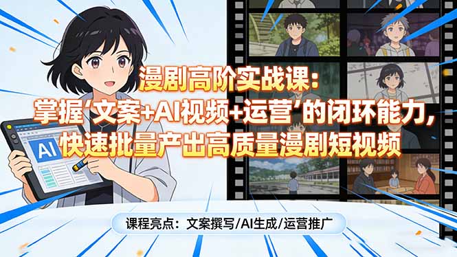 漫剧高阶实战课：掌握“文案+AI视频+运营”的闭环能力，快速批量产出高质量漫剧短视频-明楼资源站