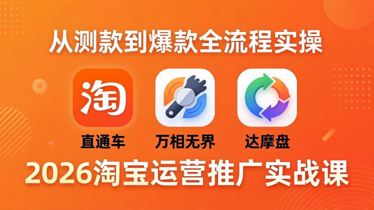 2026淘宝运营推广实战课-更新4月20：直通车 + 万相无界 + 达摩盘，从测款到爆款全流程实操-明楼资源站