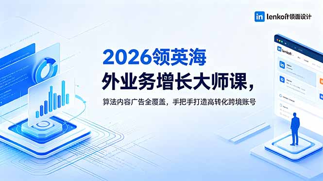 2026 领英海外业务增长大师课，算法内容广告全覆盖，手把手打造高转化跨境账号-明楼资源站