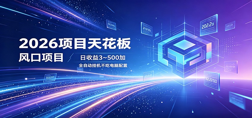 2026项目天花板，风口项目，日收益3~500+全自动挂机，不吃配置-明楼资源站