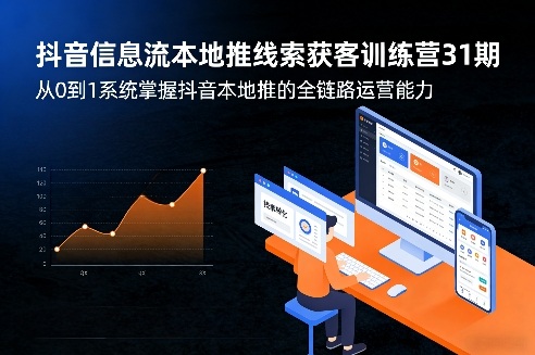 抖音信息流本地推线索获客训练营31期，从0到1系统掌握抖音本地推的全链路运营能力(更新0421)-明楼资源站