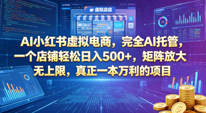 AI小红书虚拟电商，完全AI托管，一个店铺轻松日入500+，矩阵放大无上限，真正一本万利的项目【揭秘】-明楼资源站