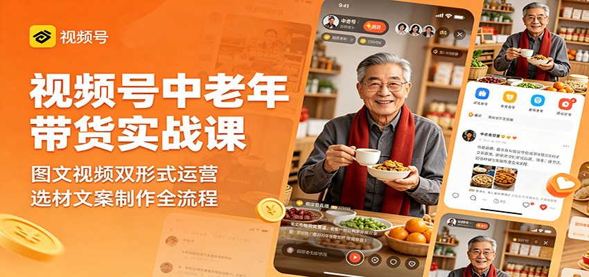 视频号中老年带货实战课：图文视频双形式运营，选材文案制作全流程-明楼资源站