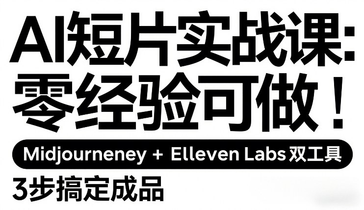 AI短片实战课：零经验可做，Midjourney+ElevenLabs双工具，3步搞定成品-明楼资源站