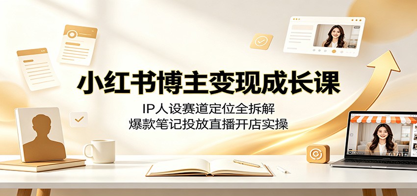 小红书博主变现成长课：IP人设赛道定位全拆解，爆款笔记投放直播开店实操-明楼资源站