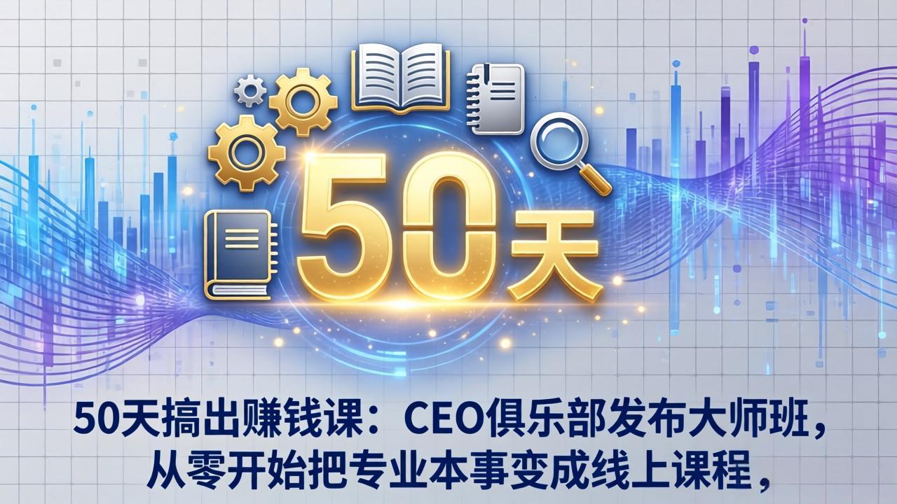 50天搞出赚钱课：CEO俱乐部发布大师班，从零开始把专业本事变成线上课程-明楼资源站