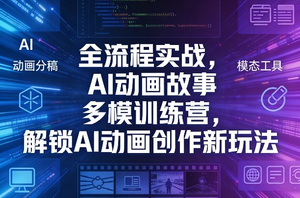 全流程实战，AI动画故事多模训练营，解锁AI动画创作新玩法-明楼资源站