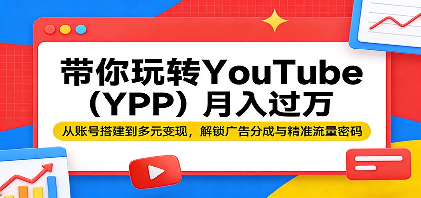 带你玩转YouTube(YPP)月入过万：从账号搭建到多元变现，解锁广告分成与精准流量密码-明楼资源站