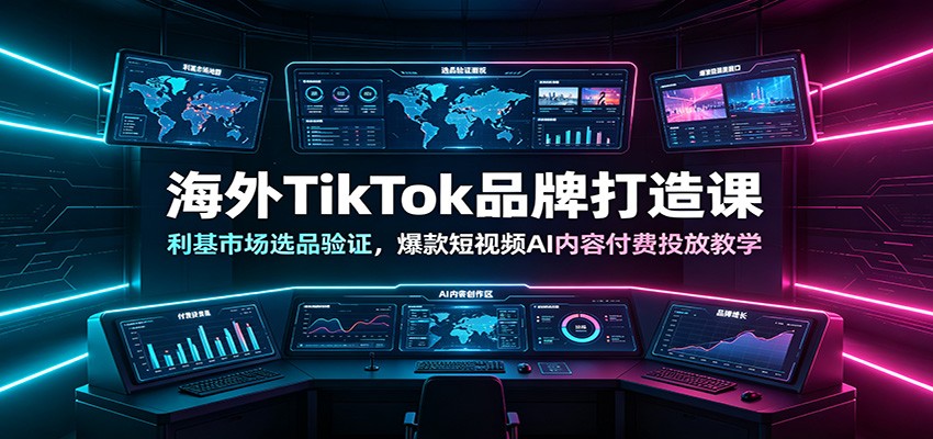 海外TikTok品牌打造课：利基市场选品验证，爆款短视频AI内容付费投放教学-明楼资源站