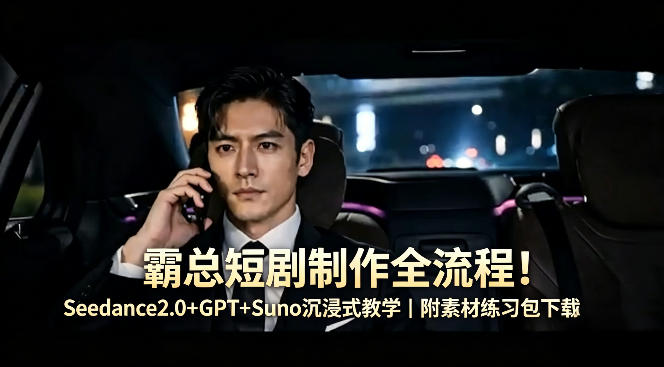 霸总短剧制作全流程！Seedance2.0+GPT+Suno沉浸式教学｜附素材练习包下载-明楼资源站