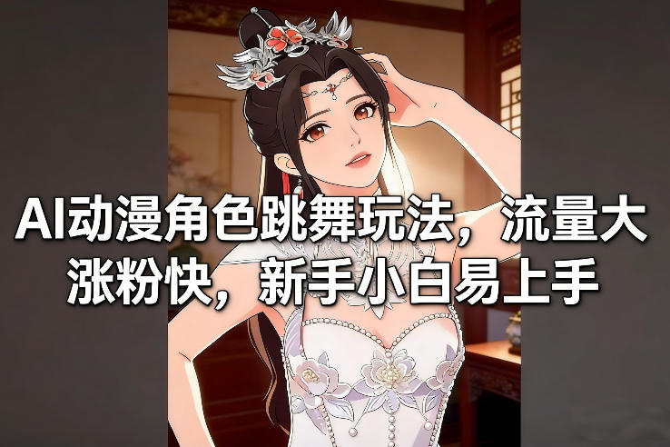 AI动漫角色跳舞玩法，流量大涨粉快，新手小白易上手-明楼资源站